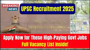 UPSC Recruitment 2025: Apply Now for These High-Paying Govt Jobs—Full Vacancy List Inside!